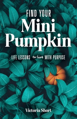 Find Your Mini Pumpkin: Life Lessons to Live with Purpose