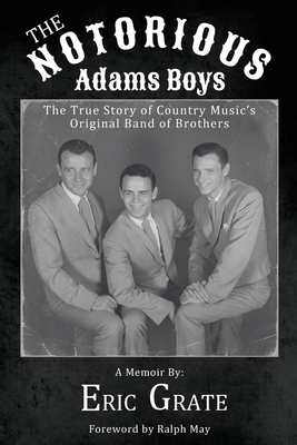 The Notorious Adams Boys: The True Story of Country Music's Original Band of Brothers