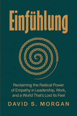 Einfühlung: Reclaiming the Radical Power of Empathy in Leadership, Work, and a World That's Lost Its Feel
