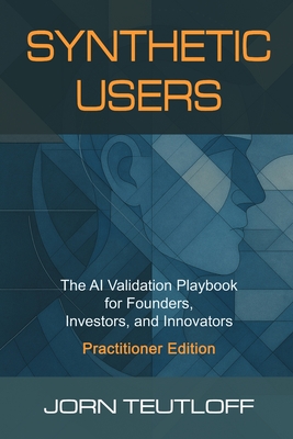 Synthetic Users: AI Validation for Founders, Investors, and Innovators (Practitioner Edition)