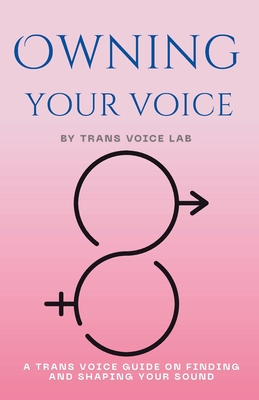 Own Your Voice: A Trans Voice Guide on Shaping and Finding Your Voice